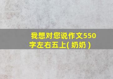 我想对您说作文550字左右五上( 奶奶 )